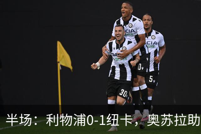 半场：利物浦0-1纽卡，奥苏拉助攻埃兰加闪击，维尔茨造险